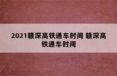 2021赣深高铁通车时间 赣深高铁通车时间